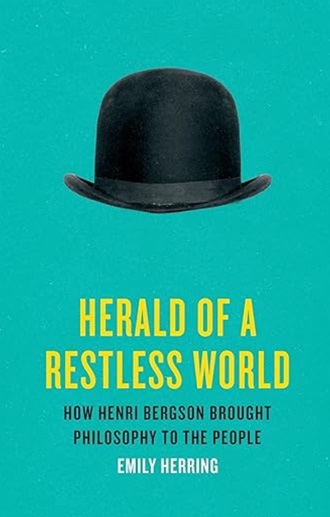 Herald of a Restless World: How Henri Bergson Brought Philosophy to the People, by Emily Herring, 2024